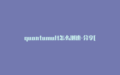 quantumult怎么测速-分享[quantumult搜索不到
