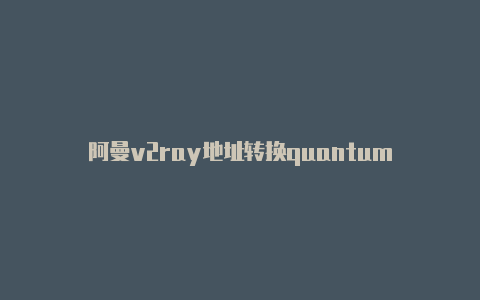 阿曼v2ray地址转换quantumult免费[安全可靠