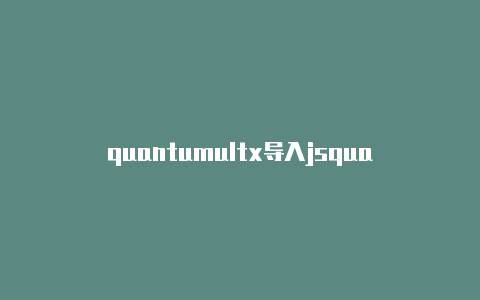 quantumultx导入jsquantumultx神机