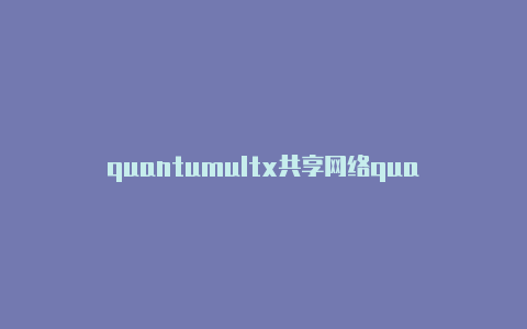quantumultx共享网络quantumult x 配置文件
