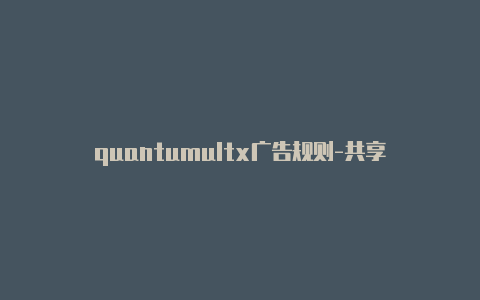 quantumultx广告规则-共享[最新发布quantumult x签到