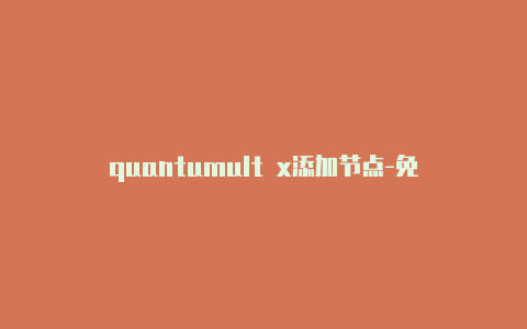 quantumult x添加节点-免费[重要价值