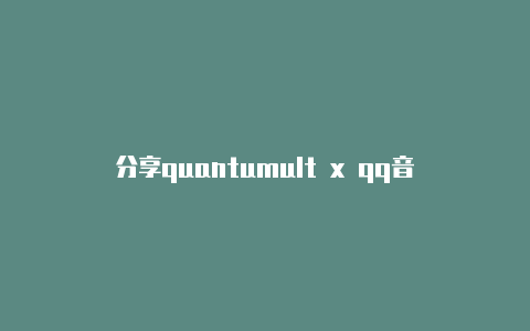 分享quantumult x qq音乐随时更新