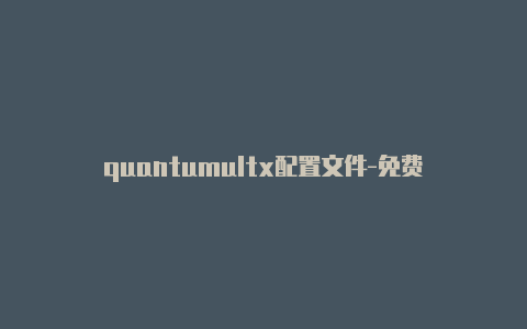quantumultx配置文件-免费[2023精品