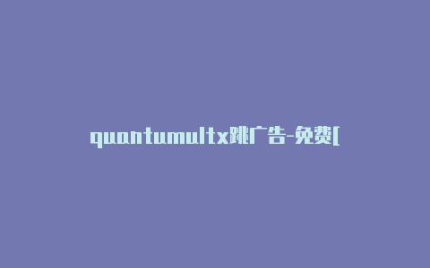 quantumultx跳广告-免费[quantumult苹果怎么下载非常实用