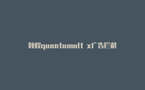 教程quantumult x广告拦截日日更新