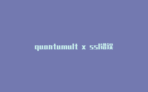quantumult x ssl错误？-意大利quantumult共享帐号限制共