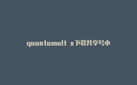 quantumult x下载共享号小火箭 quantumult 哪个好用