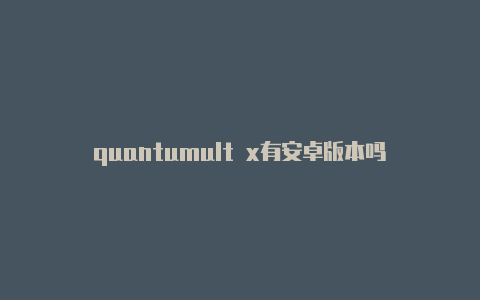 quantumult x有安卓版本吗日日更新-quantumult怎么选择节点[