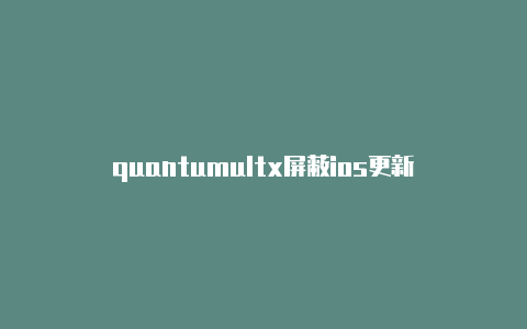 quantumultx屏蔽ios更新