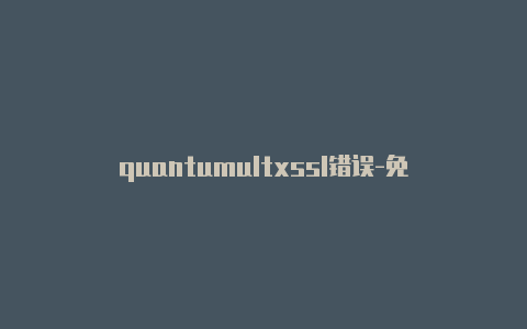 quantumultxssl错误-免费[永久免费