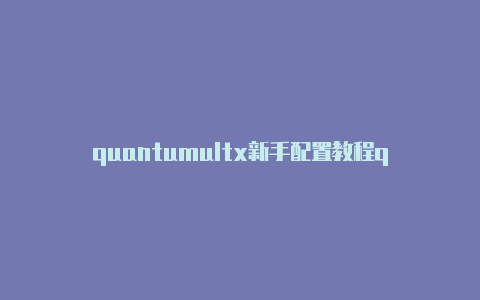 quantumultx新手配置教程quantumultx屏蔽开屏广告