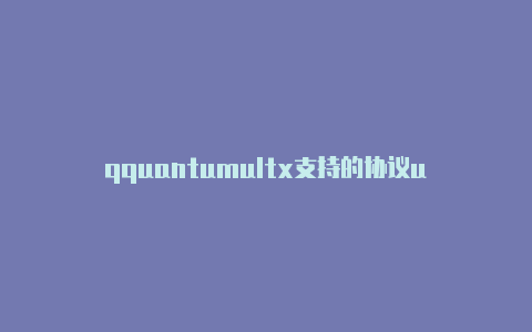 qquantumultx支持的协议uantumult官方网站