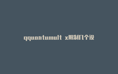 qquantumult x限制几个设备uantumultx节点测速