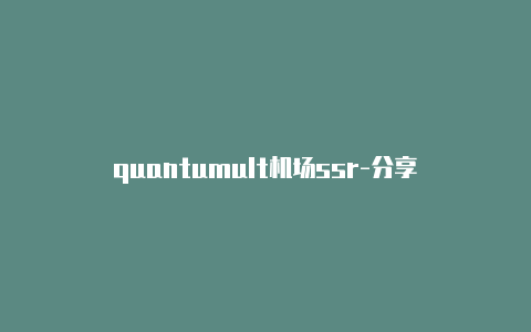 quantumult机场ssr-分享[quantumult下载安卓版安全可靠
