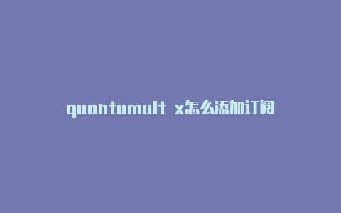 quantumult x怎么添加订阅更新quantumult