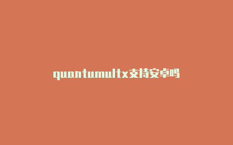quantumultx支持安卓吗