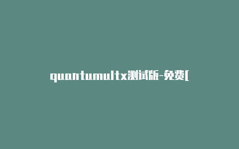 quantumultx测试版-免费[quantumultx懒人好用的不得了