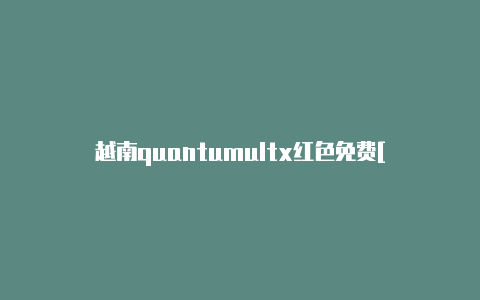 越南quantumultx红色免费[放心使用