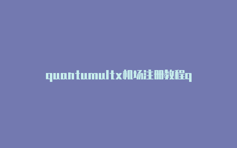 quantumultx机场注册教程quantumultx抓包[绝对有效可用